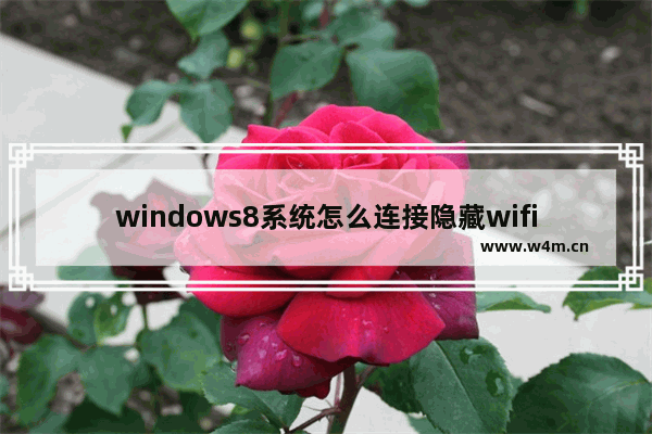 windows8系统怎么连接隐藏wifi windows8系统怎么连接隐藏网络