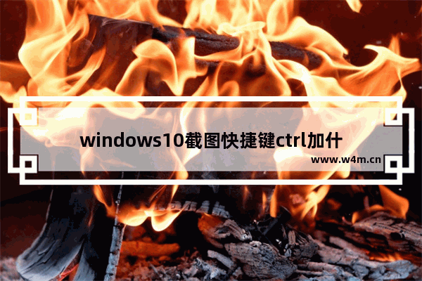 windows10截图快捷键ctrl加什么 windows10截图快捷键介绍