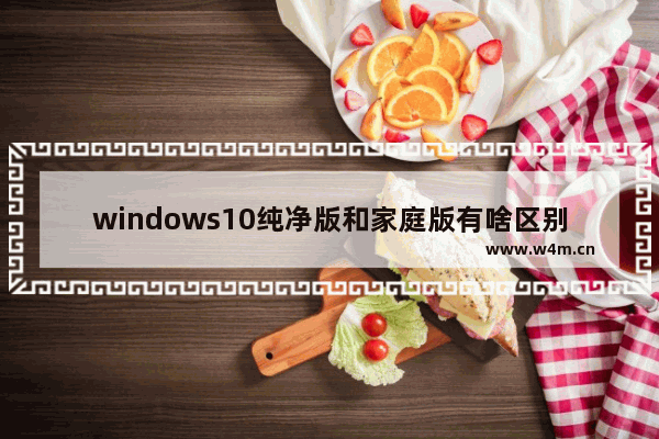 windows10纯净版和家庭版有啥区别 windows10纯净版和家庭版的区别