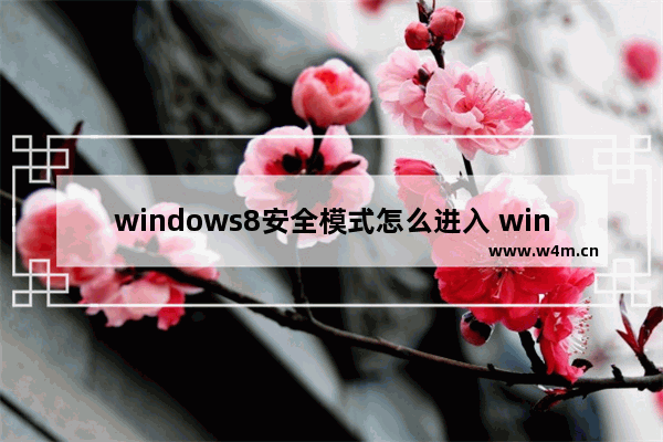 windows8安全模式怎么进入 windows8安全模式如何进入