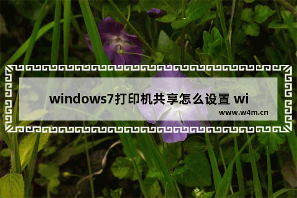 windows7打印机共享怎么设置 windows7打印机共享设置方法