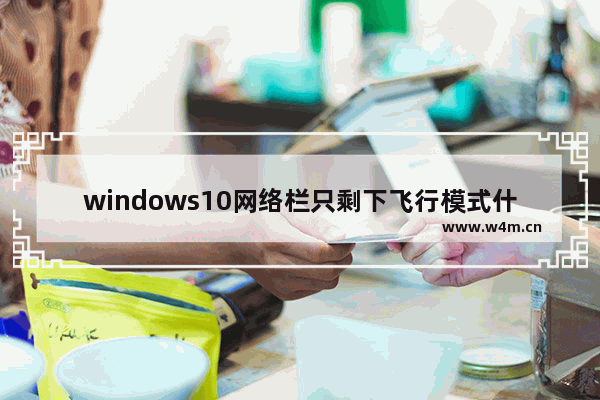 windows10网络栏只剩下飞行模式什么原因 windows10网络栏只剩下飞行模式解决办法