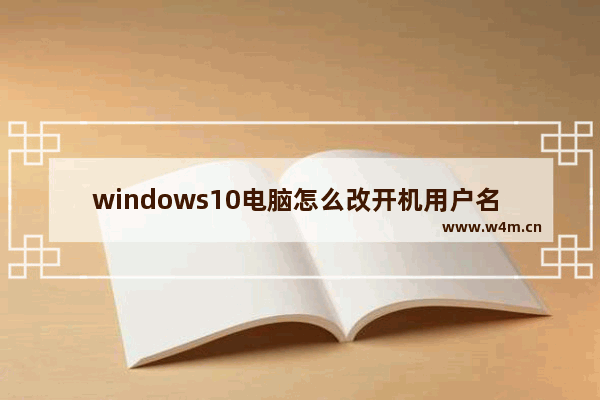 windows10电脑怎么改开机用户名 windows10电脑改开机用户名教程