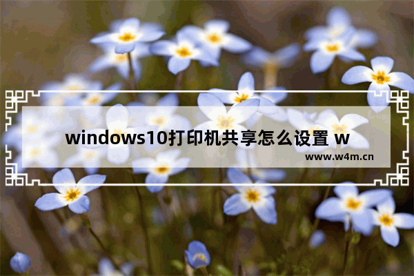 windows10打印机共享怎么设置 windows10打印机共享设置方法