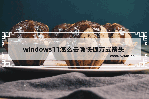 windows11怎么去除快捷方式箭头 windows11去除快捷方式箭头方法