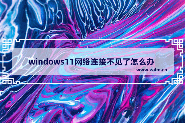 windows11网络连接不见了怎么办 windows11网络连接不见了解决办法