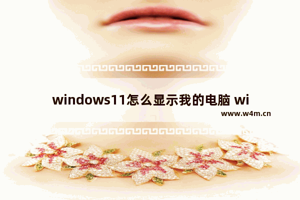 windows11怎么显示我的电脑 windows11显示我的电脑教程