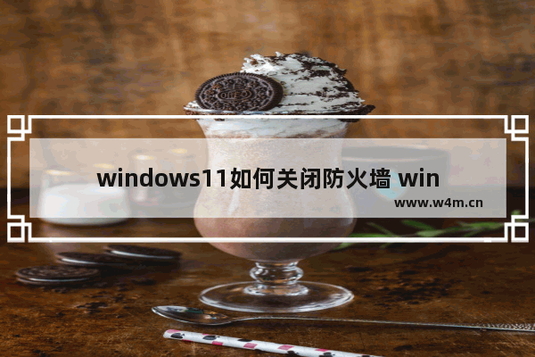 windows11如何关闭防火墙 windows11关闭防火墙教程