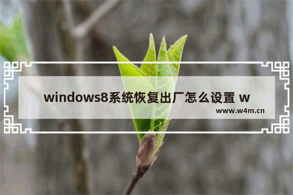 windows8系统恢复出厂怎么设置 windows8系统恢复出厂设置教程