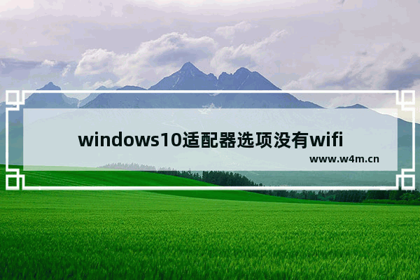 windows10适配器选项没有wifi怎么办 windows10适配器选项没有wifi解决办法