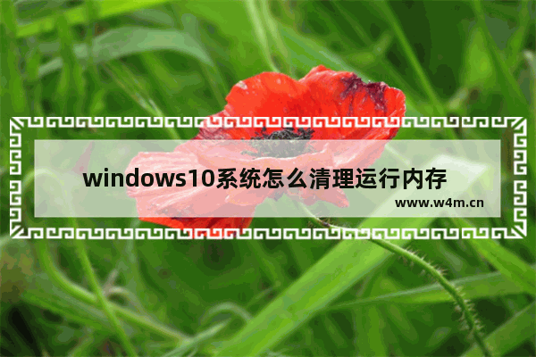 windows10系统怎么清理运行内存 windows10系统清理运行内存方法