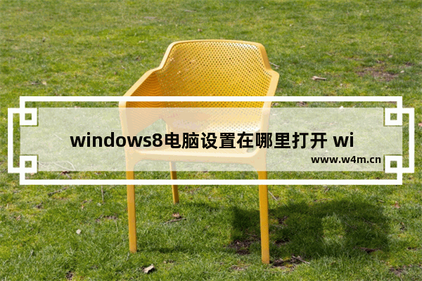 windows8电脑设置在哪里打开 windows8电脑设置怎么打开