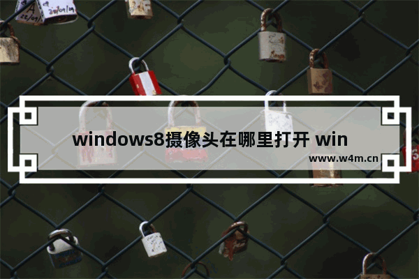 windows8摄像头在哪里打开 windows8摄像头怎么打开