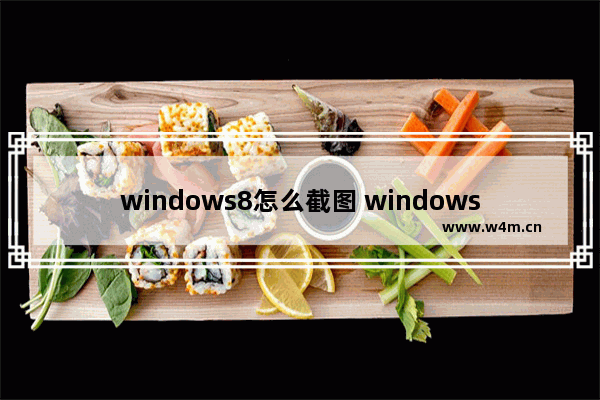 windows8怎么截图 windows8如何截图