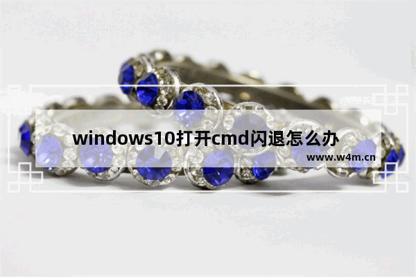 windows10打开cmd闪退怎么办 windows10打开cmd闪退解决办法