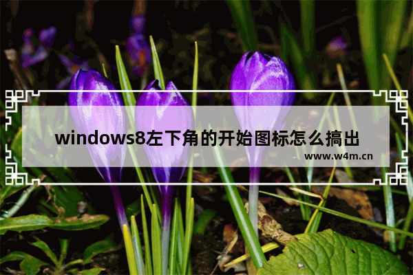 windows8左下角的开始图标怎么搞出来 windows8左下角的开始图标如何搞出来