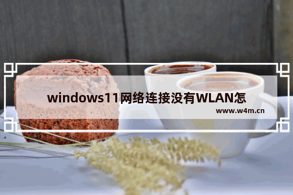 windows11网络连接没有WLAN怎么办 windows11网络连接没有WLAN解决办法