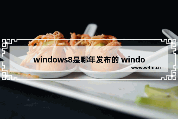 windows8是哪年发布的 windows8是什么时间发布的