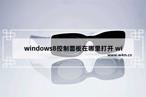 windows8控制面板在哪里打开 windows8怎样打开控制面板