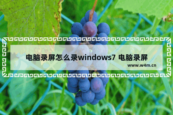 电脑录屏怎么录windows7 电脑录屏如何录windows7