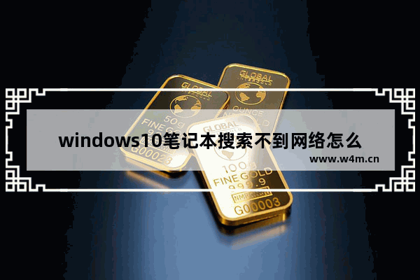 windows10笔记本搜索不到网络怎么办 windows10笔记本搜索不到网络解决办法