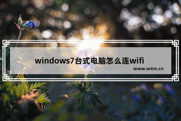 windows7台式电脑怎么连wifi windows7台式电脑连wifi操作方法