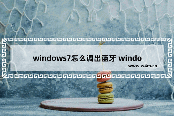 windows7怎么调出蓝牙 windows7如何调出蓝牙