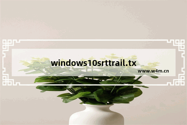 windows10srttrail.txt无法修复怎么办 windows10srttrail.txt无法修复解决办法