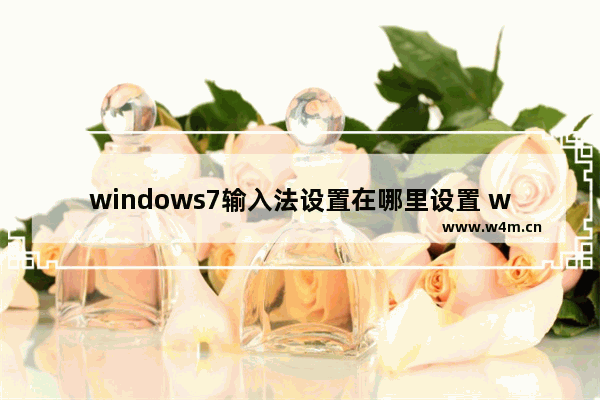 windows7输入法设置在哪里设置 windows7输入法设置怎么设置