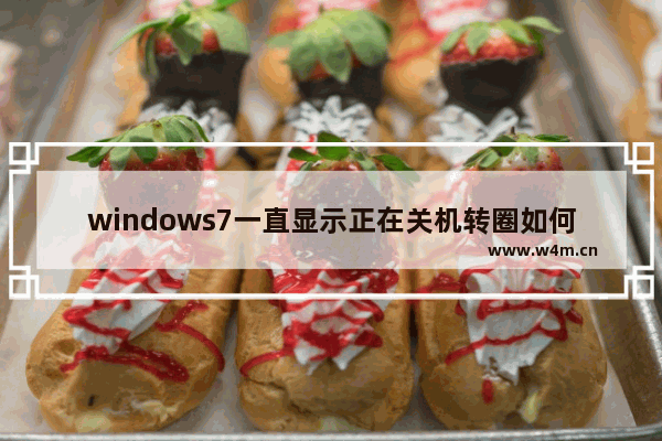 windows7一直显示正在关机转圈如何退出 windows7一直显示正在关机转圈怎么退出