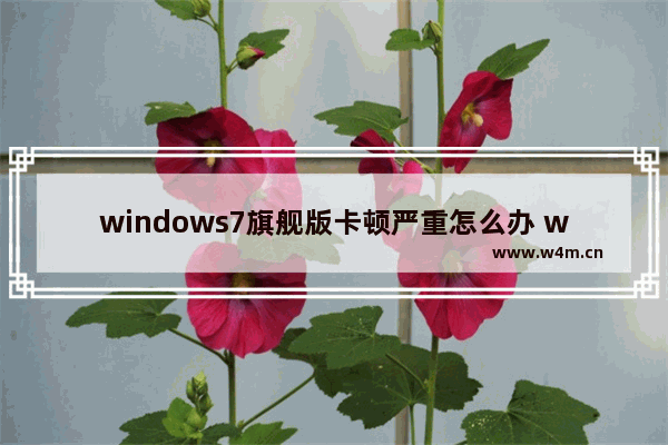 windows7旗舰版卡顿严重怎么办 windows7旗舰版卡顿严重解决方法