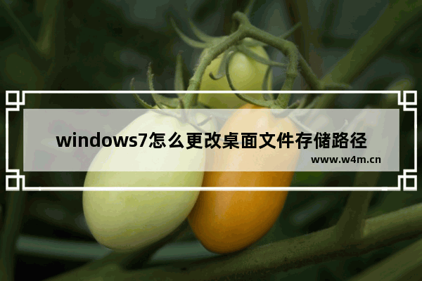 windows7怎么更改桌面文件存储路径 windows7更改桌面文件存储路径方法