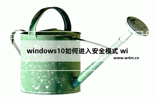 windows10如何进入安全模式 windows10进入安全模式教程