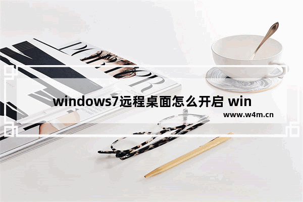 windows7远程桌面怎么开启 windows7远程桌面如何开启