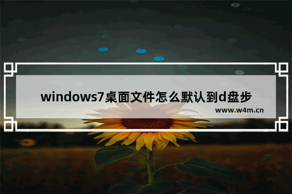 windows7桌面文件怎么默认到d盘步骤 windows7桌面文件默认到d盘步骤方法