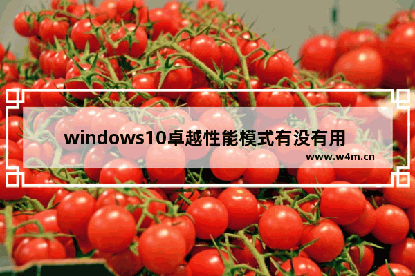 windows10卓越性能模式有没有用 windows10卓越性能模式有效果吗