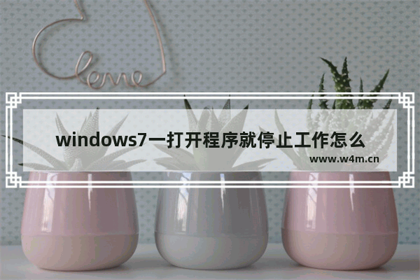 windows7一打开程序就停止工作怎么办 windows7一打开程序就停止工作解决方法