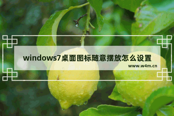 windows7桌面图标随意摆放怎么设置 windows7桌面图标随意摆放如何设置