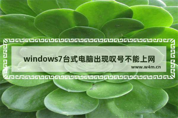 windows7台式电脑出现叹号不能上网怎么办