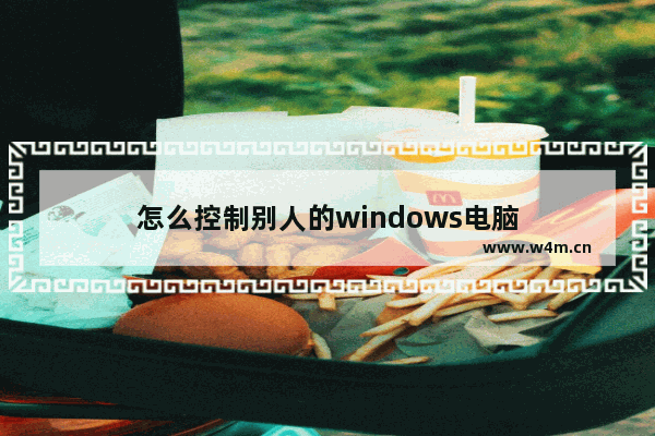 怎么控制别人的windows电脑