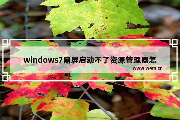 windows7黑屏启动不了资源管理器怎么办 windows7黑屏启动不了资源管理器解决方法