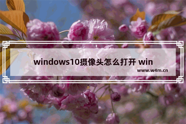 windows10摄像头怎么打开 windows10摄像头打开方法