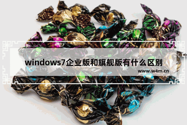 windows7企业版和旗舰版有什么区别 windows7企业版好还是旗舰版好