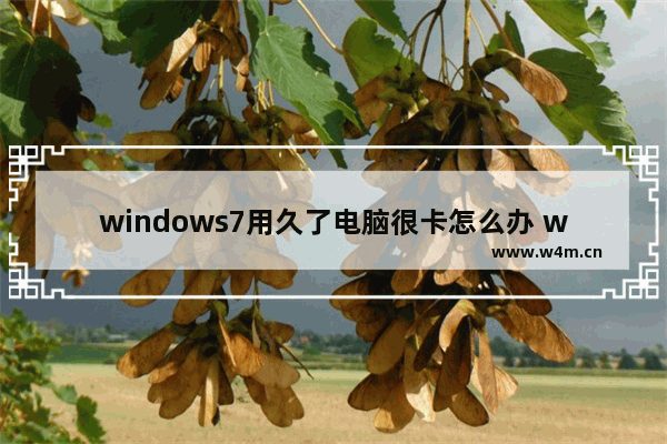 windows7用久了电脑很卡怎么办 windows7用久了电脑很卡解决方法