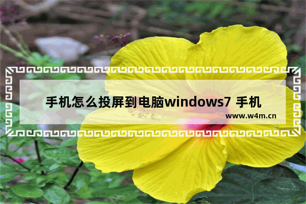 手机怎么投屏到电脑windows7 手机如何投屏到电脑windows7