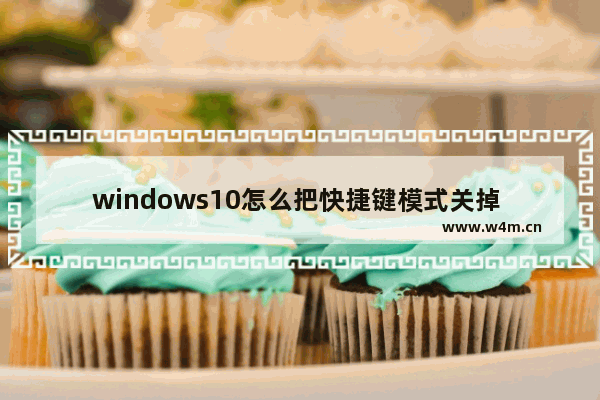 windows10怎么把快捷键模式关掉 windows10把快捷键模式关掉的方法