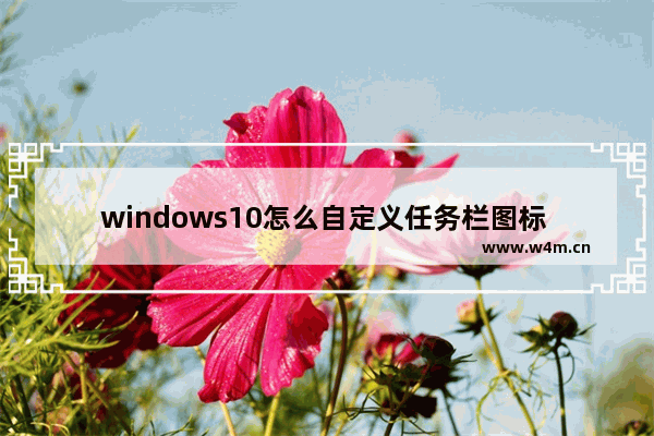 windows10怎么自定义任务栏图标 windows10自定义任务栏图标方法