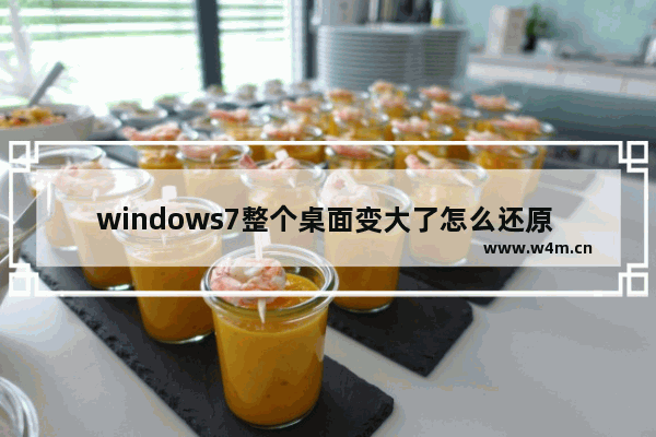 windows7整个桌面变大了怎么还原 windows7整个桌面变大了如何还原