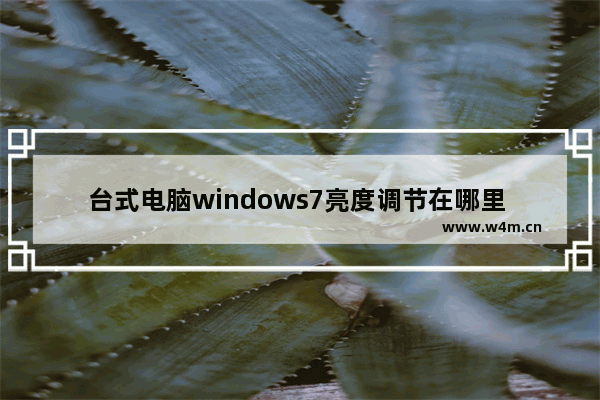 台式电脑windows7亮度调节在哪里 台式电脑windows7亮度调节怎么设置