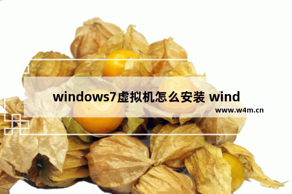 windows7虚拟机怎么安装 windows7虚拟机安装方法